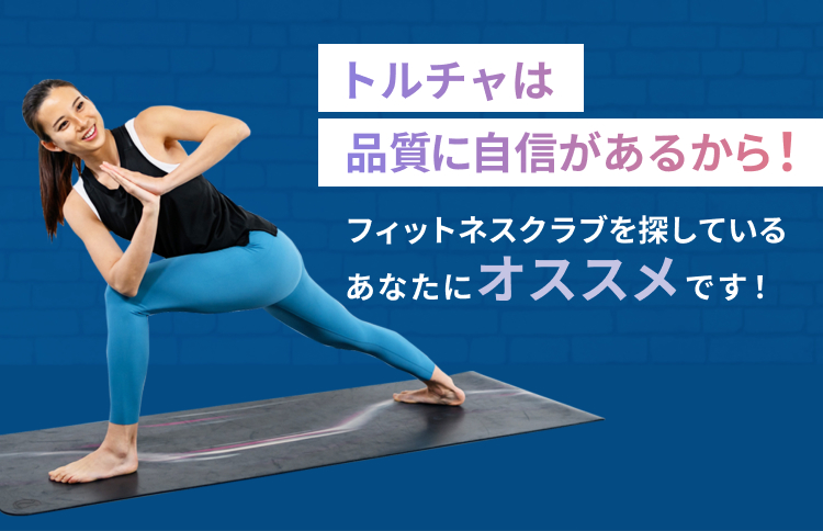 品質に自信があるから！　トルチャはフィットネスクラブを探しているあなたにオススメです！